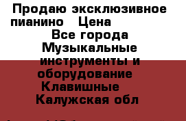 Продаю эксклюзивное пианино › Цена ­ 300 000 - Все города Музыкальные инструменты и оборудование » Клавишные   . Калужская обл.